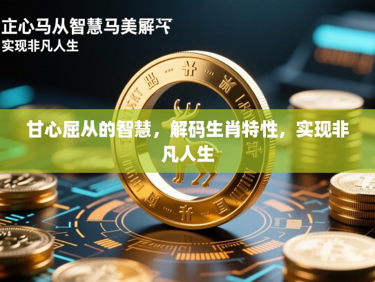 甘心屈从的智慧，解码生肖特性，实现非凡人生