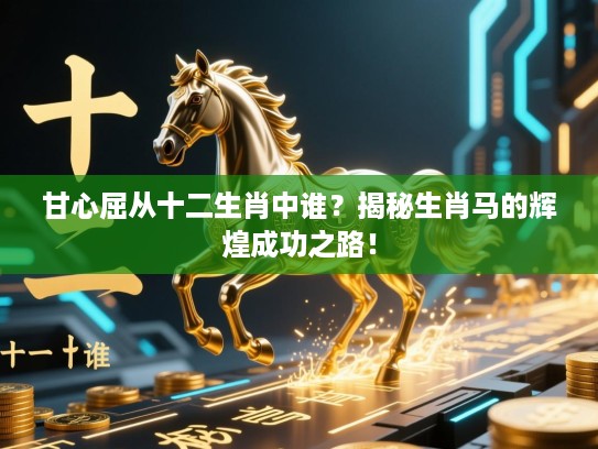 甘心屈从十二生肖中谁？揭秘生肖马的辉煌成功之路！