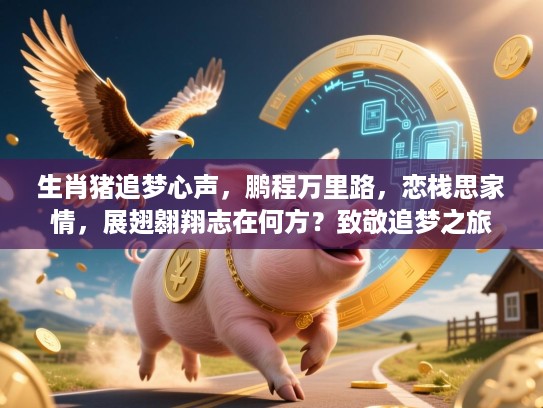 生肖猪追梦心声,鹏程万里路,恋栈思家情,展翅翱翔志在何方?致敬追梦之旅 生肖猪追梦心声,鹏程万里路,恋栈思家情,展翅翱翔志在何方?致敬追梦之旅