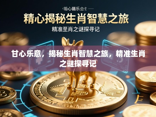 甘心乐意，揭秘生肖智慧之旅，精准生肖之谜探寻记