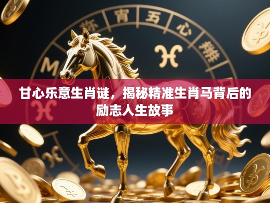 甘心乐意生肖谜，揭秘精准生肖马背后的励志人生故事