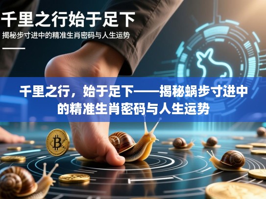 千里之行，始于足下——揭秘蜗步寸进中的精准生肖密码与人生运势
