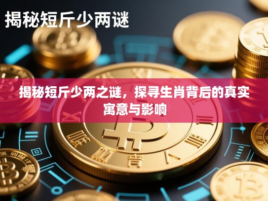 揭秘短斤少两之谜，探寻生肖背后的真实寓意与影响