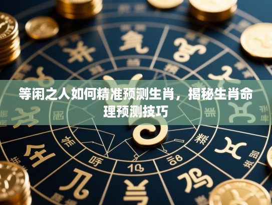 等闲之人如何精准预测生肖，揭秘生肖命理预测技巧