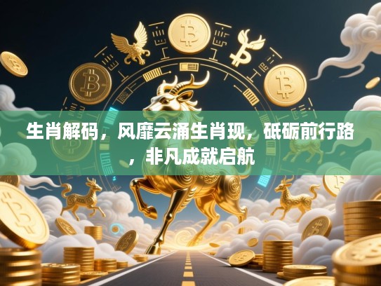 生肖解码，风靡云涌生肖现，砥砺前行路，非凡成就启航
