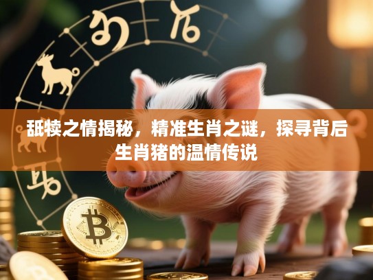 舐犊之情揭秘，精准生肖之谜，探寻背后生肖猪的温情传说