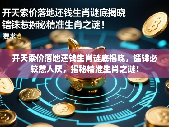 开天索价落地还钱生肖谜底揭晓，锱铢必较惹人厌，揭秘精准生肖之谜！