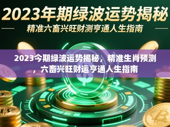 2023今期绿波运势揭秘，精准生肖预测，六畜兴旺财运亨通人生指南