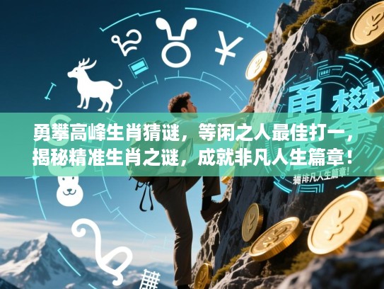 勇攀高峰生肖猜谜，等闲之人最佳打一，揭秘精准生肖之谜，成就非凡人生篇章！