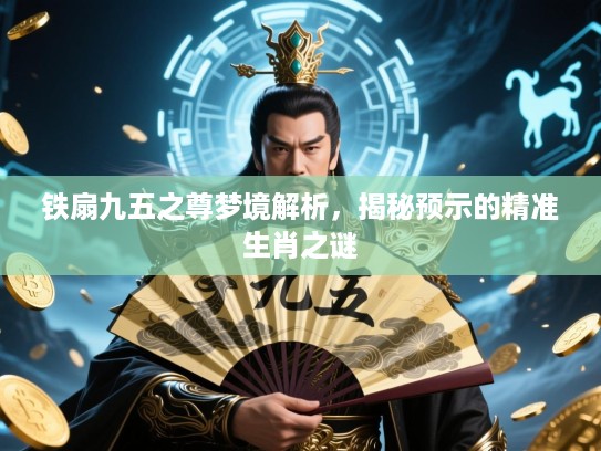 铁扇九五之尊梦境解析，揭秘预示的精准生肖之谜