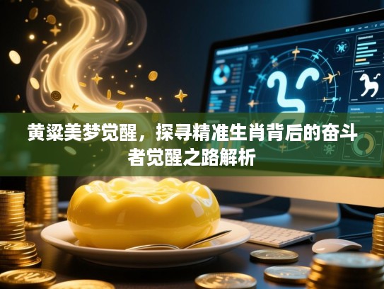 黄粱美梦觉醒，探寻精准生肖背后的奋斗者觉醒之路解析