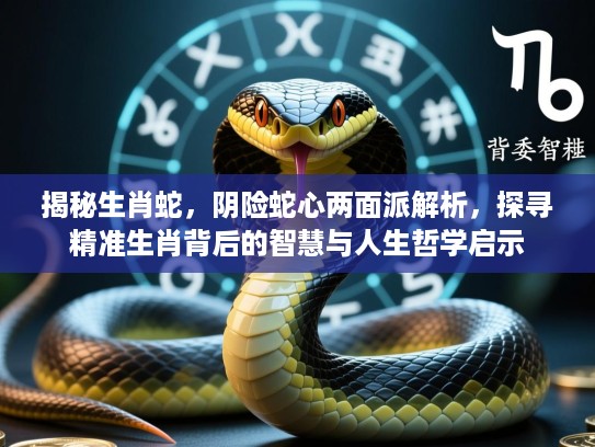 揭秘生肖蛇，阴险蛇心两面派解析，探寻精准生肖背后的智慧与人生哲学启示