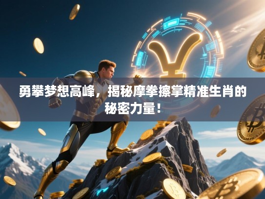 勇攀梦想高峰，揭秘摩拳擦掌精准生肖的秘密力量！