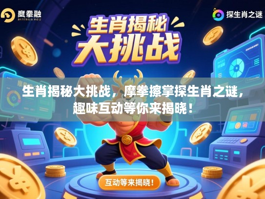 生肖揭秘大挑战，摩拳擦掌探生肖之谜，趣味互动等你来揭晓！