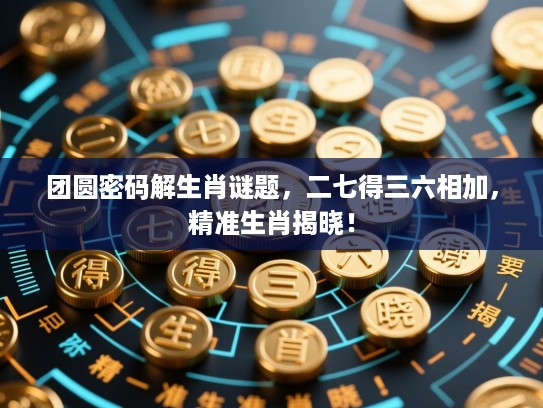 团圆密码解生肖谜题，二七得三六相加，精准生肖揭晓！