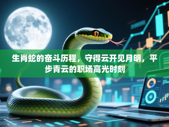 生肖蛇的奋斗历程，守得云开见月明，平步青云的职场高光时刻