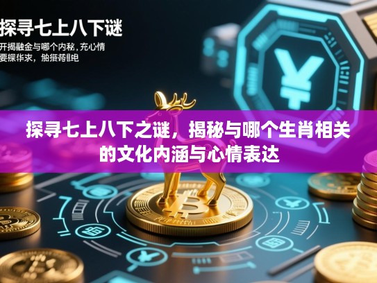 探寻七上八下之谜，揭秘与哪个生肖相关的文化内涵与心情表达
