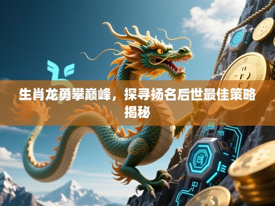 生肖龙勇攀巅峰，探寻扬名后世最佳策略揭秘