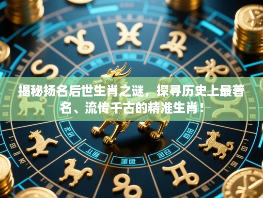 揭秘扬名后世生肖之谜，探寻历史上最著名、流传千古的精准生肖！
