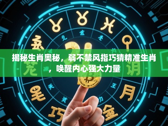 揭秘生肖奥秘，弱不禁风指巧猜精准生肖，唤醒内心强大力量