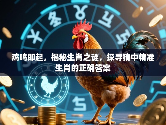 鸡鸣即起，揭秘生肖之谜，探寻猜中精准生肖的正确答案