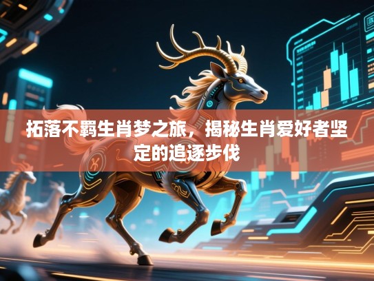 拓落不羁生肖梦之旅，揭秘生肖爱好者坚定的追逐步伐