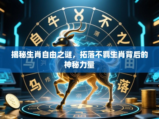 揭秘生肖自由之谜，拓落不羁生肖背后的神秘力量