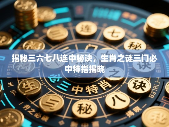 揭秘三六七八连中秘诀，生肖之谜三门必中特指揭晓