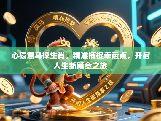 心猿意马探生肖，精准捕捉幸运点，开启人生新篇章之旅