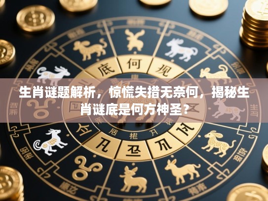 生肖谜题解析，惊慌失措无奈何，揭秘生肖谜底是何方神圣？