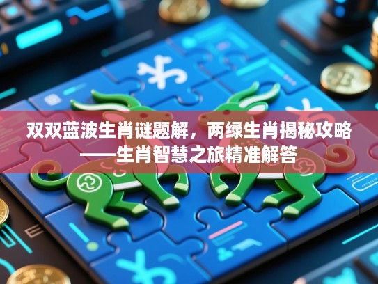 双双蓝波生肖谜题解，两绿生肖揭秘攻略——生肖智慧之旅精准解答