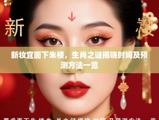 新妆宜面下朱楼,生肖之谜揭晓时间及预测方法一览 新妆宜面下朱楼,生肖之谜揭晓时间及预测方法一览