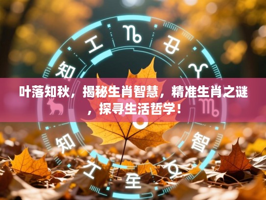叶落知秋，揭秘生肖智慧，精准生肖之谜，探寻生活哲学！