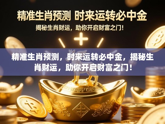 精准生肖预测，时来运转必中金，揭秘生肖财运，助你开启财富之门！
