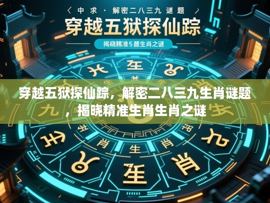 穿越五狱探仙踪，解密二八三九生肖谜题，揭晓精准生肖生肖之谜