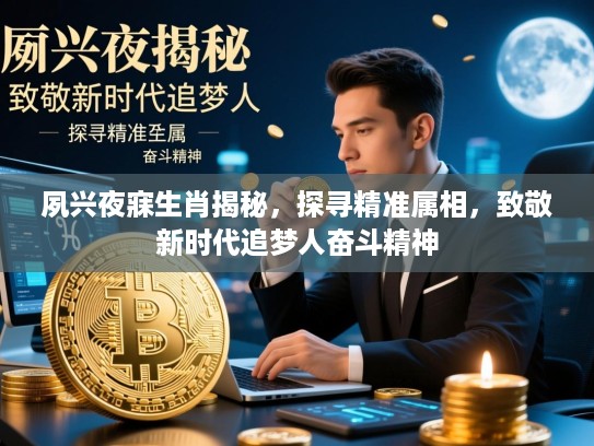 夙兴夜寐生肖揭秘，探寻精准属相，致敬新时代追梦人奋斗精神