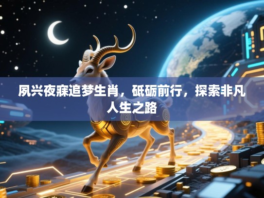 夙兴夜寐追梦生肖，砥砺前行，探索非凡人生之路