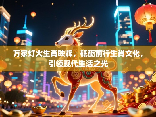 万家灯火生肖映辉，砥砺前行生肖文化，引领现代生活之光