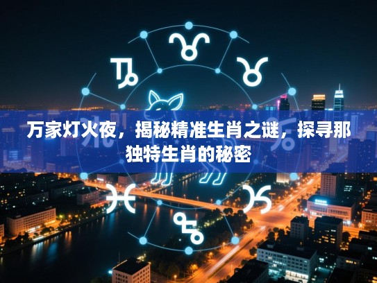 万家灯火夜，揭秘精准生肖之谜，探寻那独特生肖的秘密
