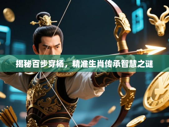 揭秘百步穿杨,精准生肖传承智慧之谜 揭秘百步穿杨,精准生肖传承智慧之谜