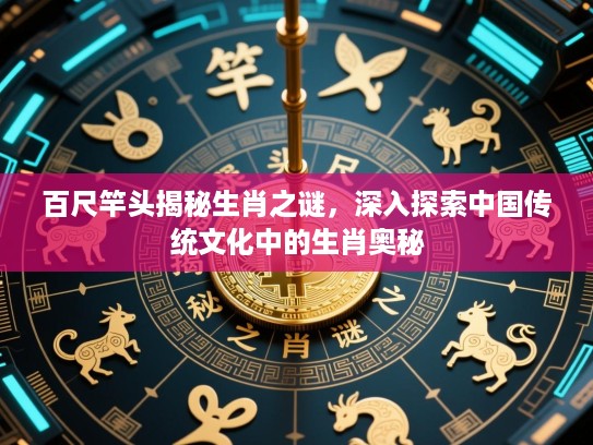 百尺竿头揭秘生肖之谜,深入探索中国传统文化中的生肖奥秘 百尺竿头揭秘生肖之谜,深入探索中国传统文化中的生肖奥秘