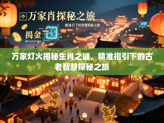 万家灯火揭秘生肖之谜,精准指引下的古老智慧探秘之旅 万家灯火揭秘生肖之谜,精准指引下的古老智慧探秘之旅