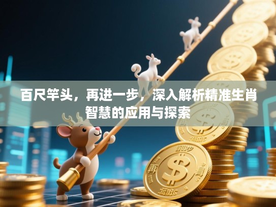 百尺竿头，再进一步，深入解析精准生肖智慧的应用与探索