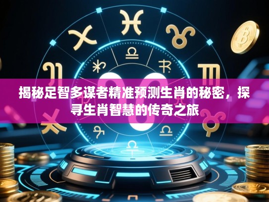揭秘足智多谋者精准预测生肖的秘密,探寻生肖智慧的传奇之旅 揭秘足智多谋者精准预测生肖的秘密,探寻生肖智慧的传奇之旅