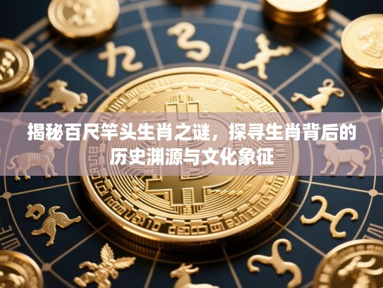 揭秘百尺竿头生肖之谜，探寻生肖背后的历史渊源与文化象征