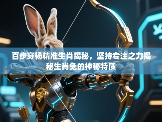 百步穿杨精准生肖揭秘，坚持专注之力揭秘生肖兔的神秘特质