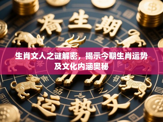 生肖文人之谜解密，揭示今期生肖运势及文化内涵奥秘