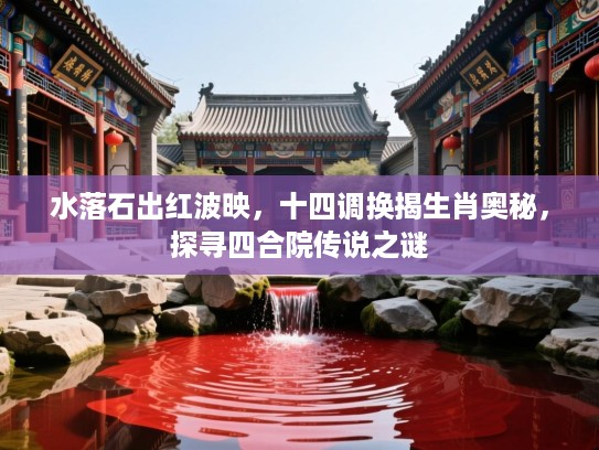 水落石出红波映，十四调换揭生肖奥秘，探寻四合院传说之谜