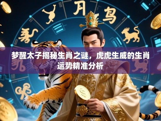 梦醒太子揭秘生肖之谜，虎虎生威的生肖运势精准分析