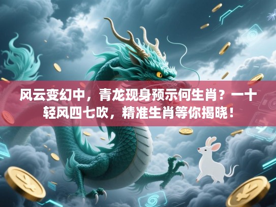 风云变幻中，青龙现身预示何生肖？一十轻风四七吹，精准生肖等你揭晓！